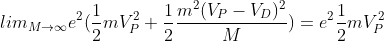 lim_{M\rightarrow \infty}e^{2}( \frac{1}{2}mV_{P}^{2} + \frac{1}{2}\frac{m^{2}(V_{P}-V_{D})^{2}}{M} )=e^{2} \frac{1}{2}mV_{P}^{2}